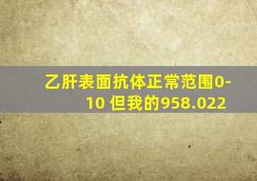 乙肝表面抗体正常范围0-10 但我的958.022